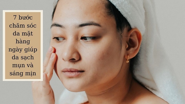 7 bước chăm sóc da mặt hàng ngày giúp da sạch mụn và sáng mịn
