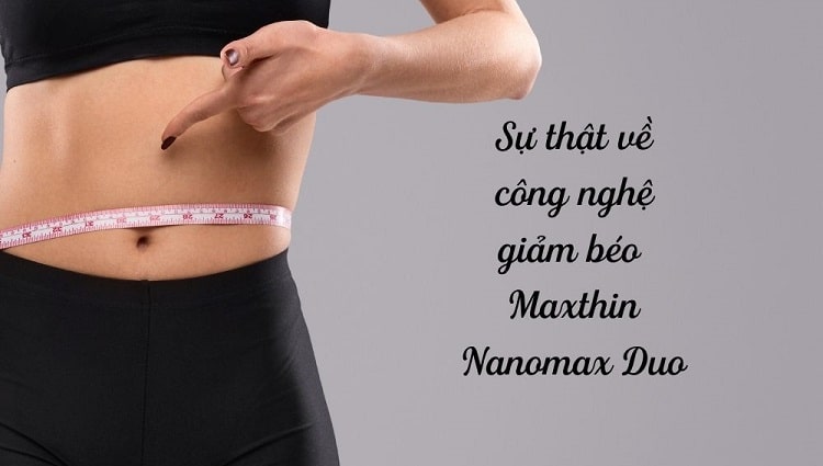 Sự thật đằng sau công nghệ giảm béo Max Thin Nanomax Duo