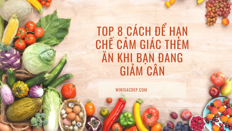 Top 8 cách để hạn chế cảm giác thèm ăn khi bạn đang giảm cân