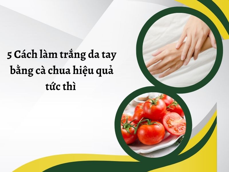 Bí quyết làm trắng da tay bằng cà chua hiệu quả