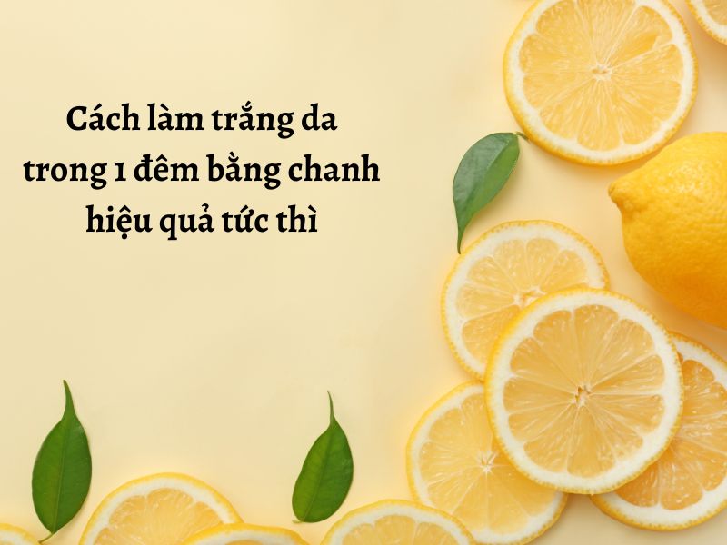 Cách làm trắng da trong 1 đêm bằng chanh 