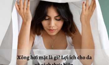 Xông hơi mặt là gì? Công dụng với da